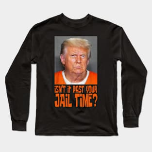 Isn't It Past Your Jail Time Funny Trump Saying Long Sleeve T-Shirt